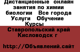 Дистанционные (онлайн) занятия по химии, биологии - Все города Услуги » Обучение. Курсы   . Ставропольский край,Кисловодск г.